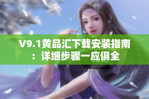 V9.1黄品汇下载安装指南：详细步骤一应俱全
