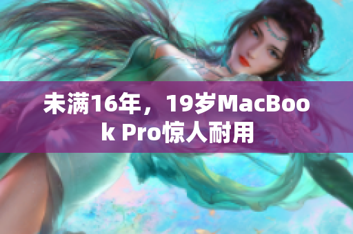 未满16年，19岁MacBook Pro惊人耐用