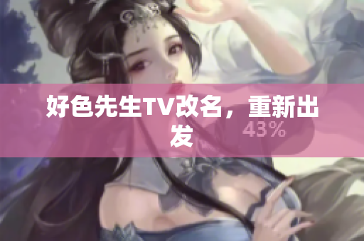 好色先生TV改名，重新出发