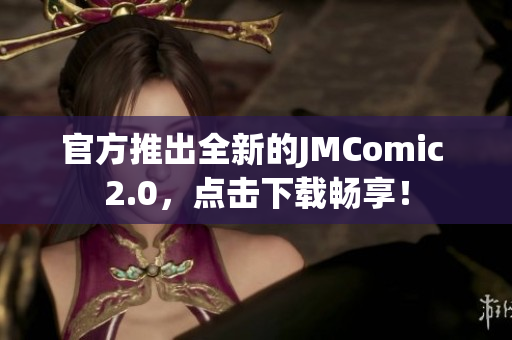 官方推出全新的JMComic 2.0，点击下载畅享！