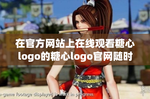 在官方网站上在线观看糖心logo的糖心logo官网随时欣赏