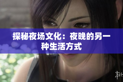 探秘夜场文化：夜晚的另一种生活方式