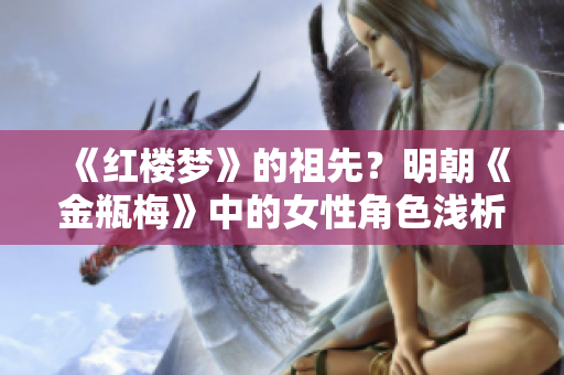 《红楼梦》的祖先？明朝《金瓶梅》中的女性角色浅析