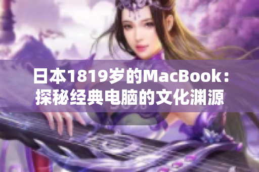 日本1819岁的MacBook：探秘经典电脑的文化渊源