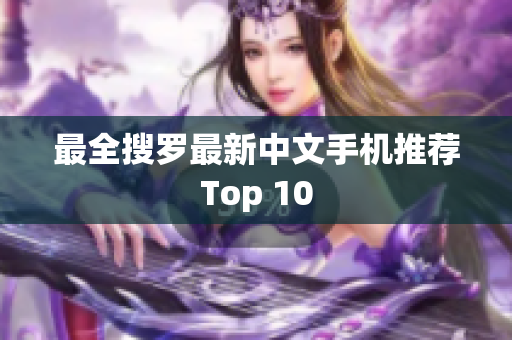 最全搜罗最新中文手机推荐Top 10