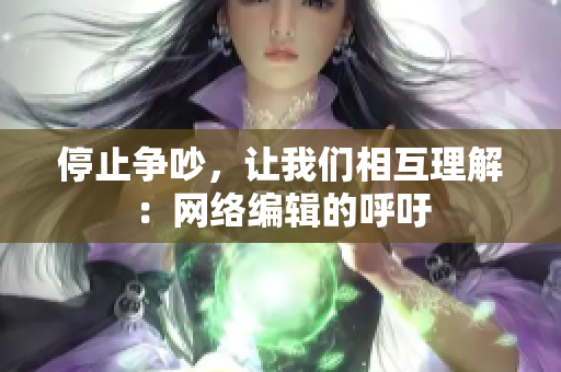 停止争吵，让我们相互理解：网络编辑的呼吁