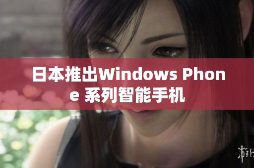 日本推出Windows Phone 系列智能手机