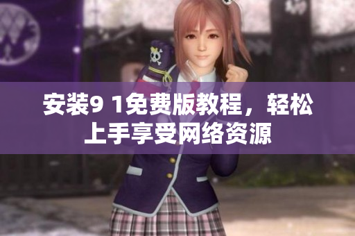 安装9 1免费版教程，轻松上手享受网络资源