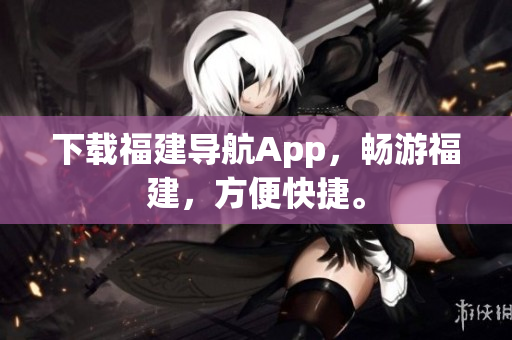 下载福建导航App，畅游福建，方便快捷。