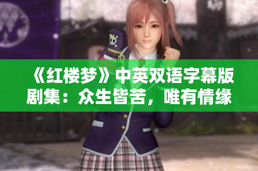 《红楼梦》中英双语字幕版剧集：众生皆苦，唯有情缘