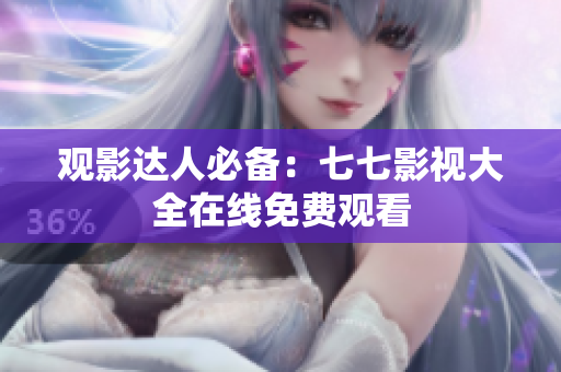 观影达人必备：七七影视大全在线免费观看