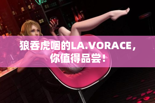 狼吞虎咽的LA.VORACE，你值得品尝！