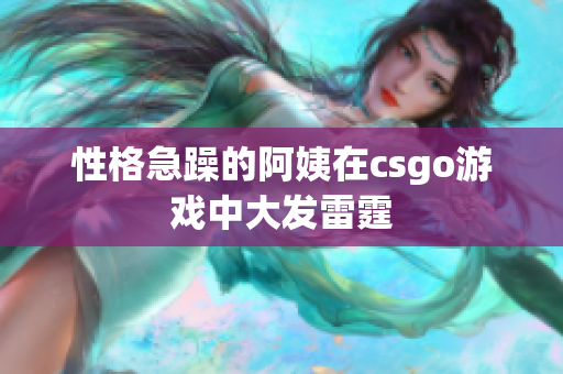 性格急躁的阿姨在csgo游戏中大发雷霆