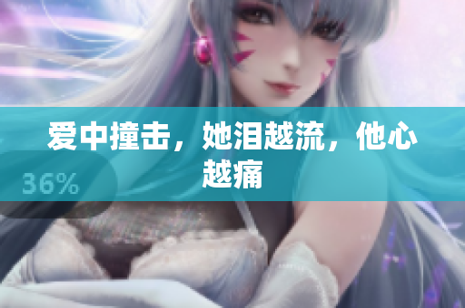 爱中撞击，她泪越流，他心越痛