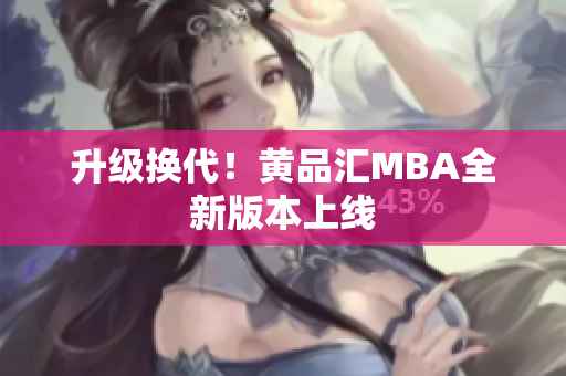 升级换代！黄品汇MBA全新版本上线