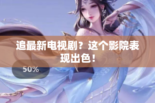 追最新电视剧？这个影院表现出色！