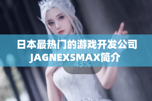 日本最热门的游戏开发公司JAGNEXSMAX简介