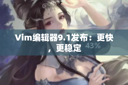 Vim编辑器9.1发布：更快，更稳定