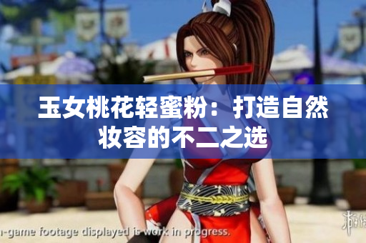 玉女桃花轻蜜粉：打造自然妆容的不二之选