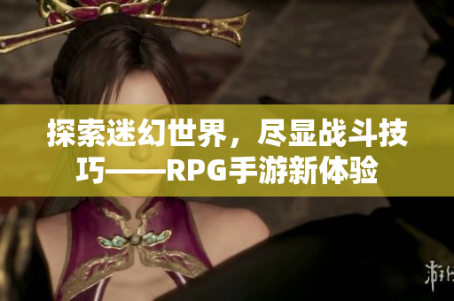 探索迷幻世界，尽显战斗技巧——RPG手游新体验