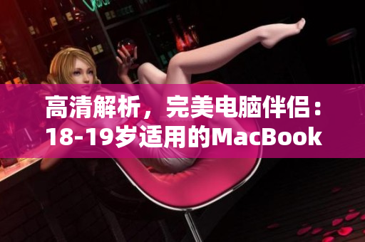 高清解析，完美电脑伴侣：18-19岁适用的MacBook Pro
