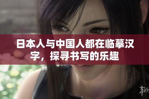 日本人与中国人都在临摹汉字，探寻书写的乐趣