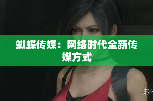 蝴蝶传媒：网络时代全新传媒方式