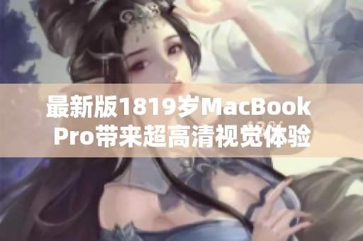 最新版1819岁MacBook Pro带来超高清视觉体验