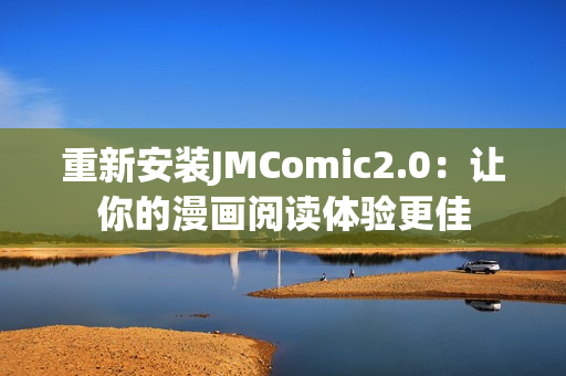 重新安装JMComic2.0：让你的漫画阅读体验更佳