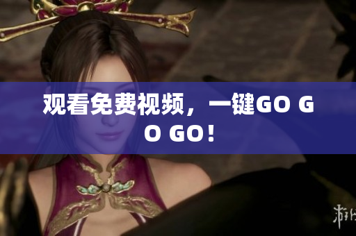 观看免费视频，一键GO GO GO！