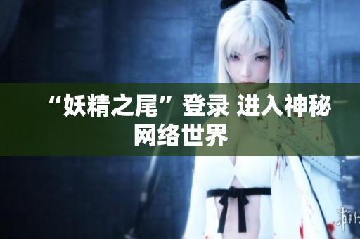 “妖精之尾”登录 进入神秘网络世界