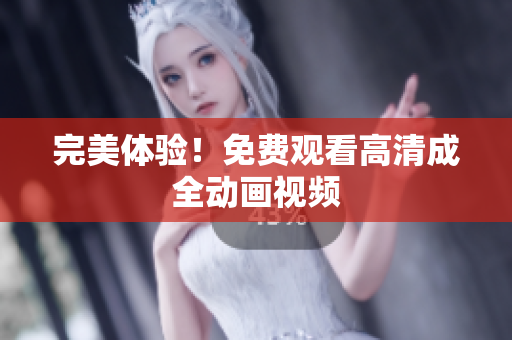 完美体验！免费观看高清成全动画视频