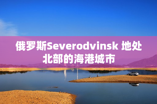俄罗斯Severodvinsk 地处北部的海港城市