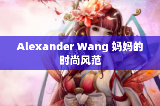 Alexander Wang 妈妈的时尚风范