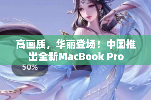 高画质，华丽登场！中国推出全新MacBook Pro