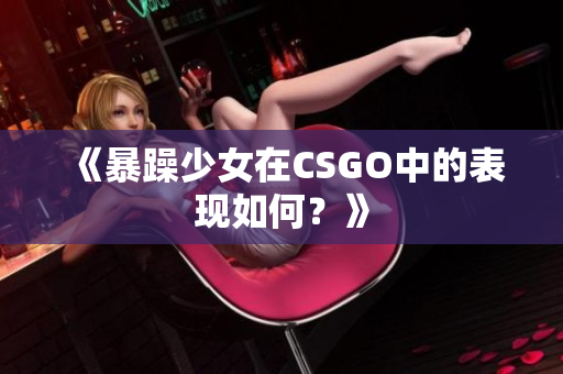 《暴躁少女在CSGO中的表现如何？》