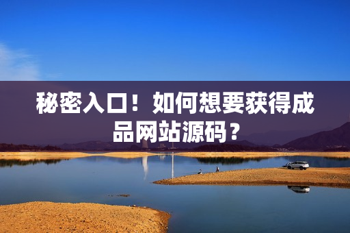秘密入口！如何想要获得成品网站源码？