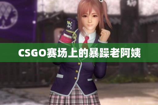 CSGO赛场上的暴躁老阿姨