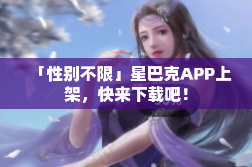 「性别不限」星巴克APP上架，快来下载吧！