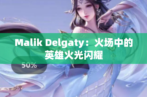Malik Delgaty：火场中的英雄火光闪耀