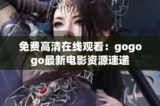 免费高清在线观看：gogogo最新电影资源速递