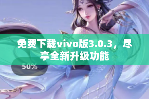 免费下载vivo版3.0.3，尽享全新升级功能