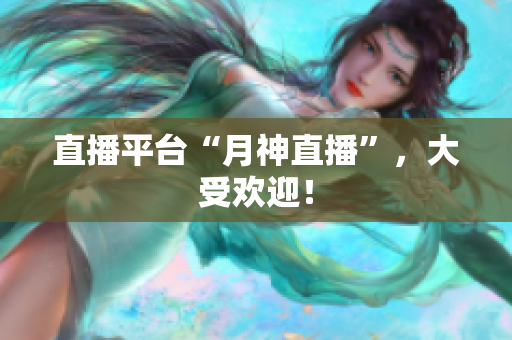 直播平台“月神直播”，大受欢迎！