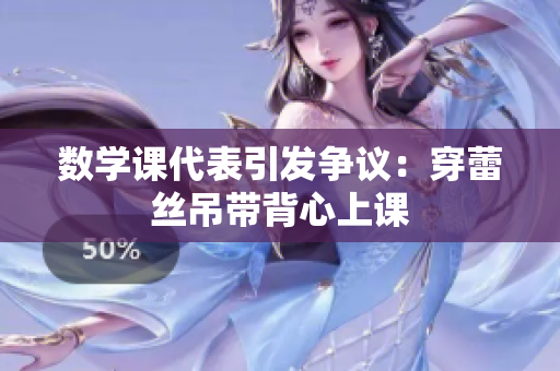 数学课代表引发争议：穿蕾丝吊带背心上课