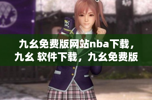 九幺免费版网站nba下载，九幺 软件下载，九幺免费版下载，九幺短视频软件安装免费版，九幺破解下载键接----Bn80qj1Eg8ix