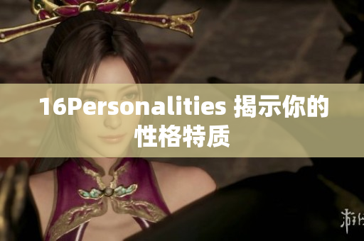 16Personalities 揭示你的性格特质