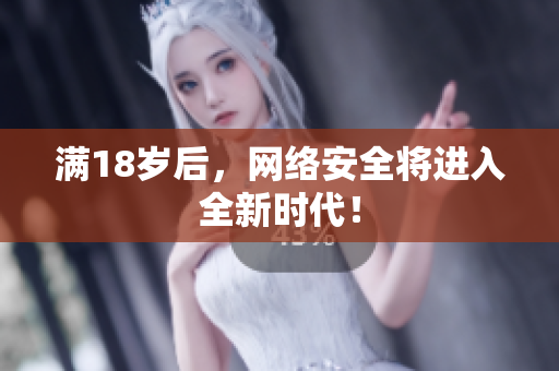 满18岁后，网络安全将进入全新时代！
