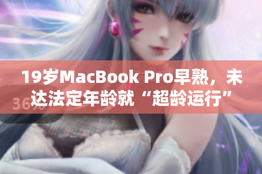 19岁MacBook Pro早熟，未达法定年龄就“超龄运行”