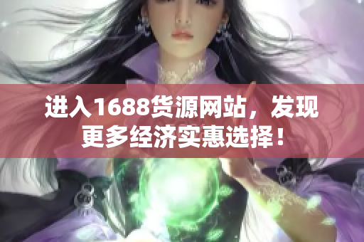 进入1688货源网站，发现更多经济实惠选择！