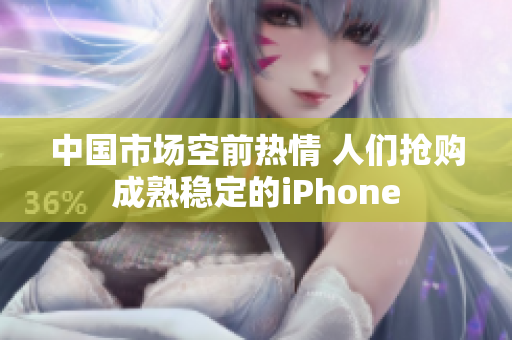 中国市场空前热情 人们抢购成熟稳定的iPhone